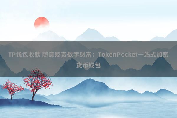 TP钱包收款 随意贬责数字财富：TokenPocket一站式加密货币钱包