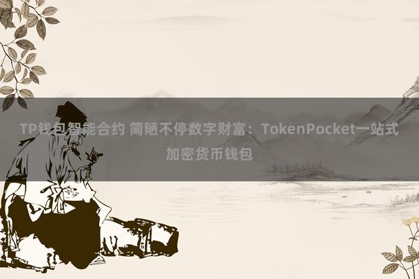 TP钱包智能合约 简陋不停数字财富：TokenPocket一站式加密货币钱包