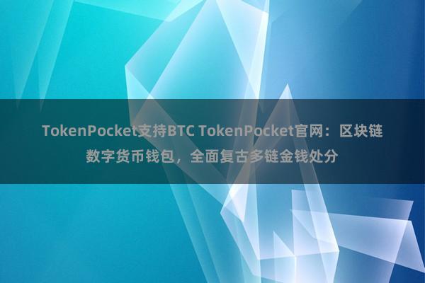 TokenPocket支持BTC TokenPocket官网：区块链数字货币钱包，全面复古多链金钱处分