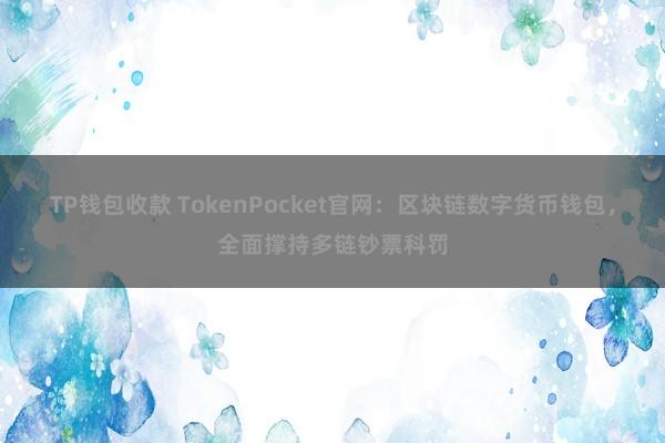 TP钱包收款 TokenPocket官网：区块链数字货币钱包，全面撑持多链钞票科罚