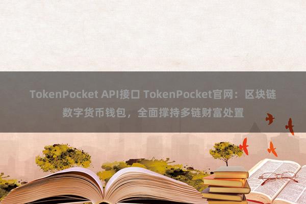 TokenPocket API接口 TokenPocket官网：区块链数字货币钱包，全面撑持多链财富处置