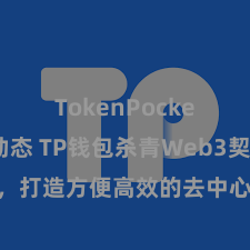 TokenPocket最新动态 TP钱包杀青Web3契约功能，打造方便高效的去中心化数字钞票惩处系统