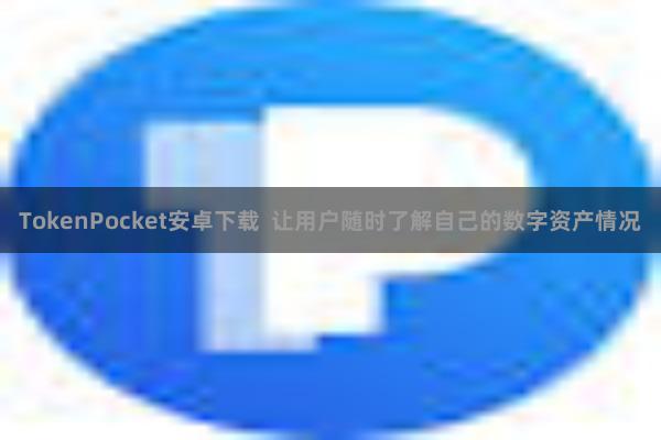 TokenPocket安卓下载  让用户随时了解自己的数字资产情况