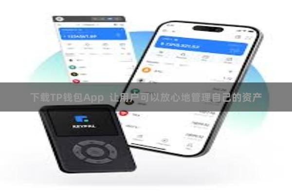 下载TP钱包App  让用户可以放心地管理自己的资产