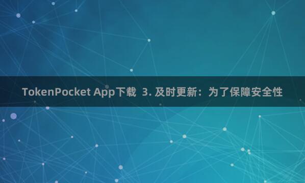 TokenPocket App下载  3. 及时更新：为了保障安全性