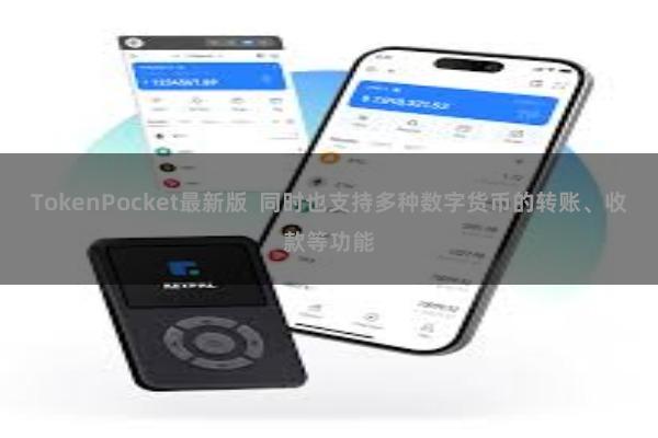 TokenPocket最新版  同时也支持多种数字货币的转账、收款等功能